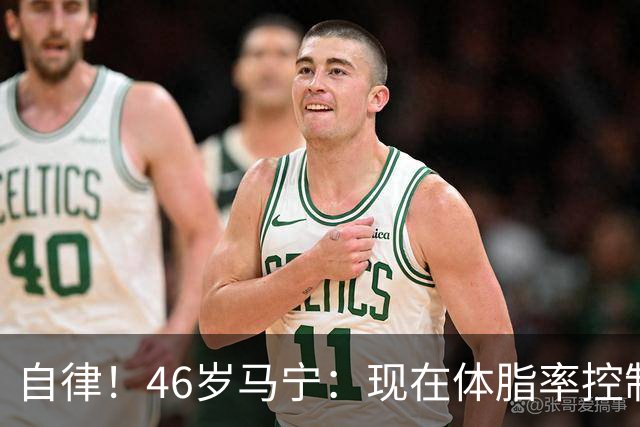 自律！46岁马宁：现在体脂率控制在11%左右 40岁以后红肉一口不吃